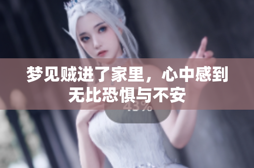 梦见贼进了家里，心中感到无比恐惧与不安