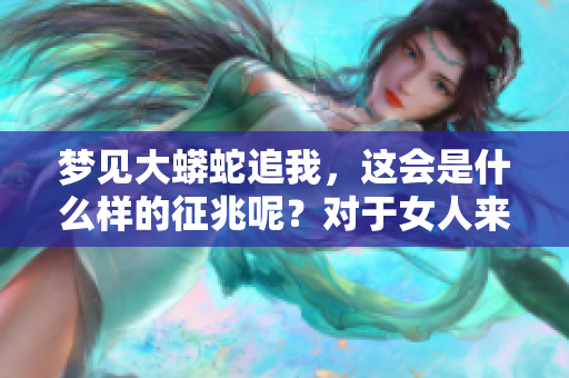 梦见大蟒蛇追我，这会是什么样的征兆呢？对于女人来说意味着什么呢？