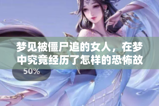 梦见被僵尸追的女人，在梦中究竟经历了怎样的恐怖故事呢