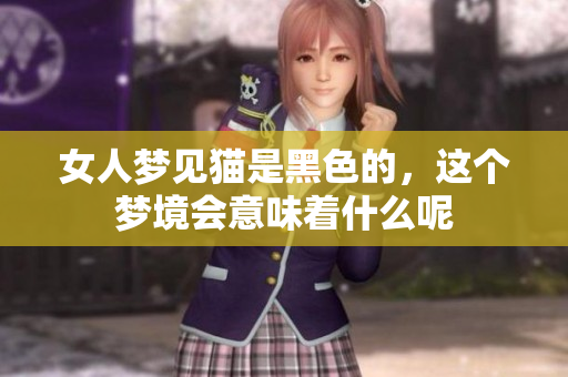 女人梦见猫是黑色的，这个梦境会意味着什么呢
