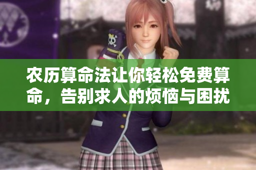 农历算命法让你轻松免费算命，告别求人的烦恼与困扰