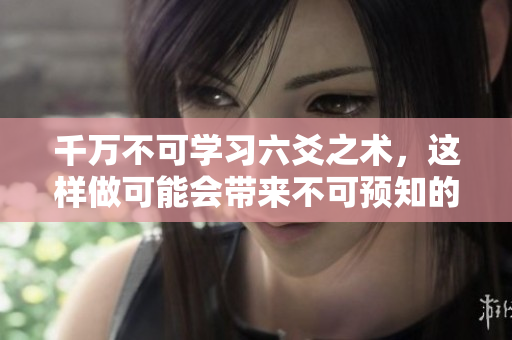 千万不可学习六爻之术，这样做可能会带来不可预知的后果