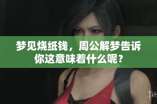 梦见烧纸钱，周公解梦告诉你这意味着什么呢？