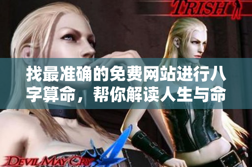 找最准确的免费网站进行八字算命，帮你解读人生与命运奥秘