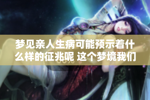 梦见亲人生病可能预示着什么样的征兆呢 这个梦境我们应该如何解读