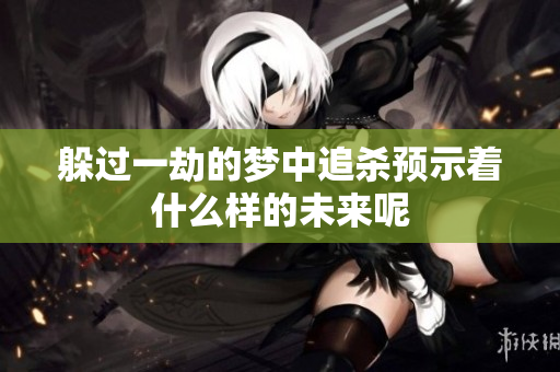 躲过一劫的梦中追杀预示着什么样的未来呢