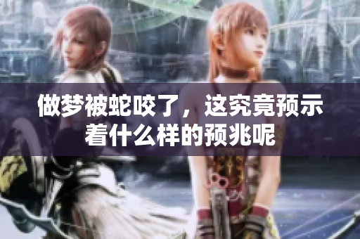 做梦被蛇咬了，这究竟预示着什么样的预兆呢