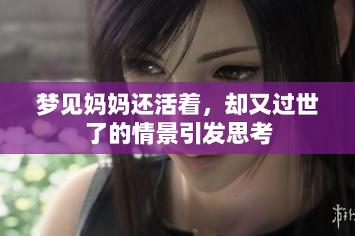 梦见妈妈还活着，却又过世了的情景引发思考