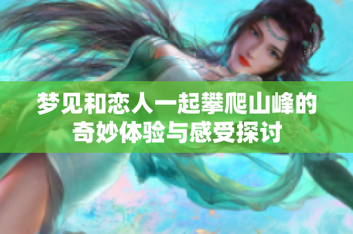 梦见和恋人一起攀爬山峰的奇妙体验与感受探讨