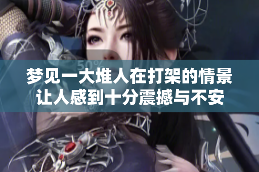 梦见一大堆人在打架的情景让人感到十分震撼与不安