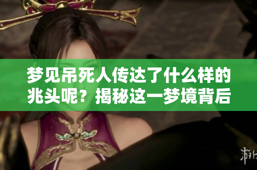 梦见吊死人传达了什么样的兆头呢？揭秘这一梦境背后的意义。