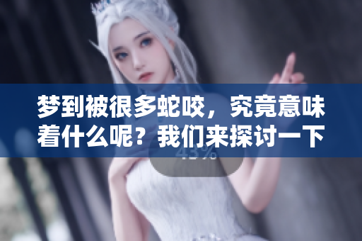 梦到被很多蛇咬，究竟意味着什么呢？我们来探讨一下这个梦境的含义。