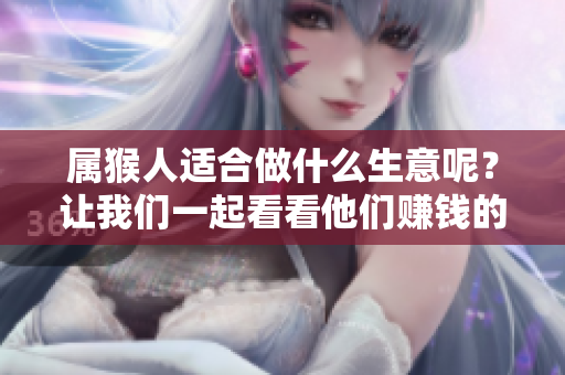 属猴人适合做什么生意呢？让我们一起看看他们赚钱的方法！