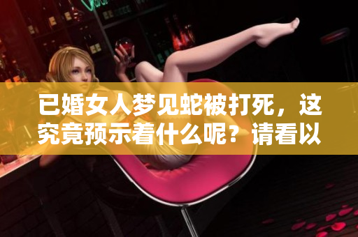 已婚女人梦见蛇被打死，这究竟预示着什么呢？请看以下解析。