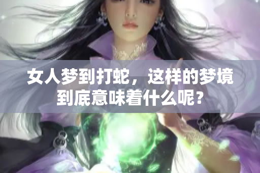 女人梦到打蛇，这样的梦境到底意味着什么呢？
