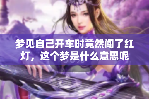 梦见自己开车时竟然闯了红灯，这个梦是什么意思呢