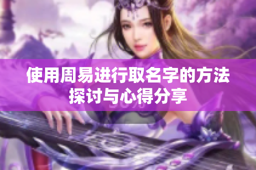 使用周易进行取名字的方法探讨与心得分享