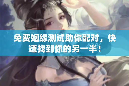 免费姻缘测试助你配对，快速找到你的另一半！