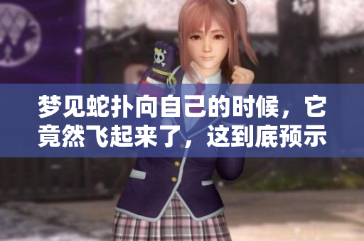 梦见蛇扑向自己的时候，它竟然飞起来了，这到底预示着什么呢