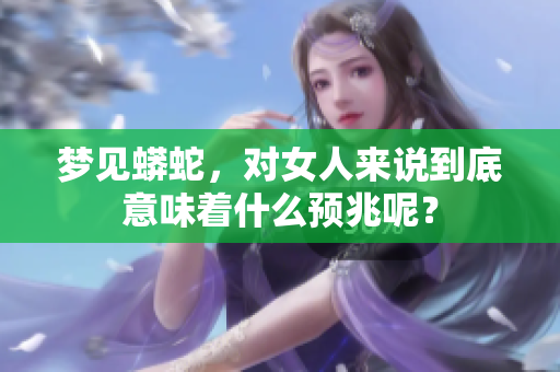梦见蟒蛇，对女人来说到底意味着什么预兆呢？