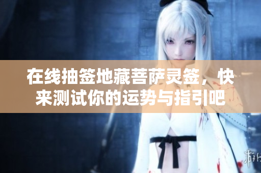 在线抽签地藏菩萨灵签，快来测试你的运势与指引吧