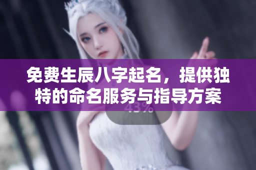 免费生辰八字起名，提供独特的命名服务与指导方案