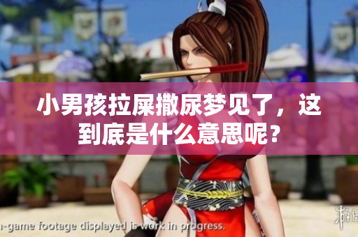 小男孩拉屎撒尿梦见了，这到底是什么意思呢？