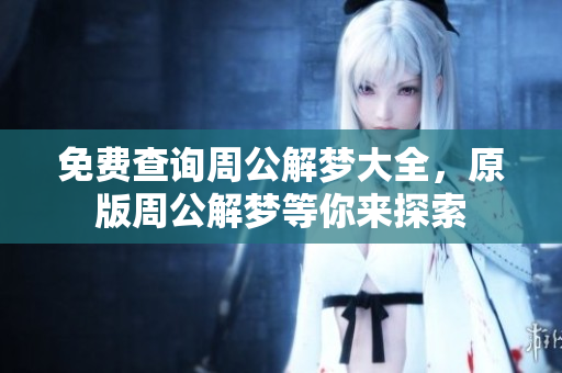 免费查询周公解梦大全，原版周公解梦等你来探索