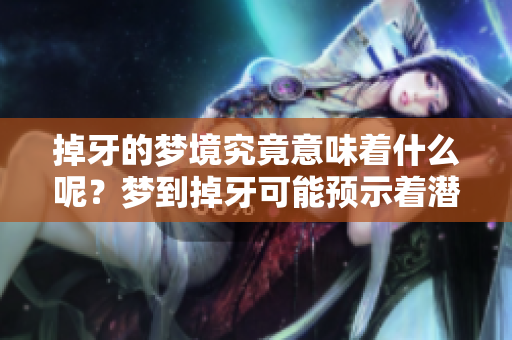 掉牙的梦境究竟意味着什么呢？梦到掉牙可能预示着潜在的心理变化。