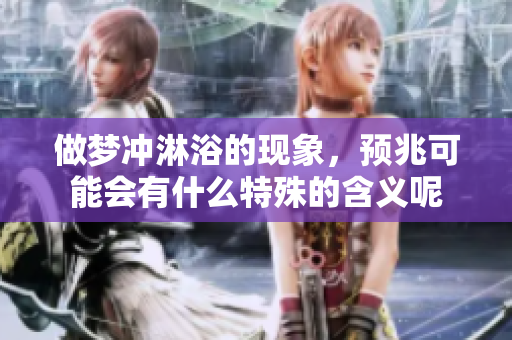 做梦冲淋浴的现象，预兆可能会有什么特殊的含义呢