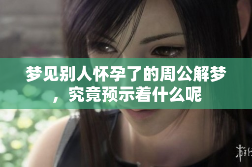 梦见别人怀孕了的周公解梦，究竟预示着什么呢