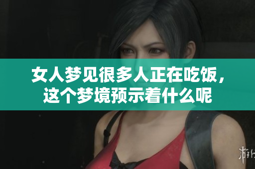 女人梦见很多人正在吃饭，这个梦境预示着什么呢