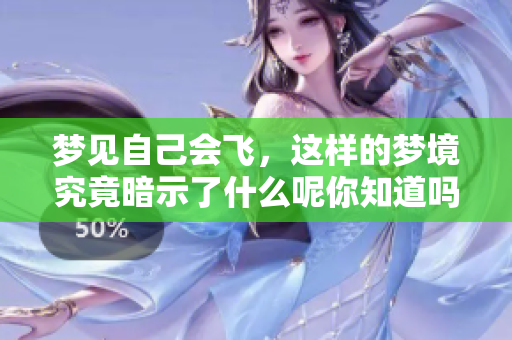 梦见自己会飞，这样的梦境究竟暗示了什么呢你知道吗