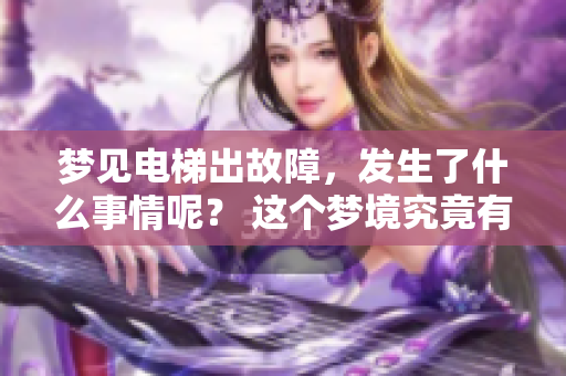 梦见电梯出故障，发生了什么事情呢？ 这个梦境究竟有什么特别的含义呢？