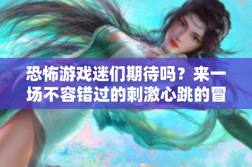 恐怖游戏迷们期待吗？来一场不容错过的**心跳的冒险吧！