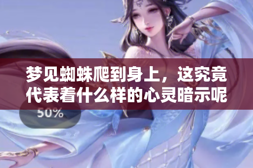 梦见蜘蛛爬到身上，这究竟代表着什么样的心灵暗示呢