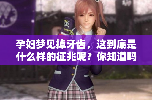 孕妇梦见掉牙齿，这到底是什么样的征兆呢？你知道吗？