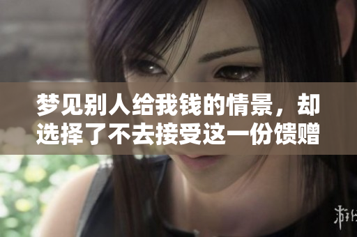 梦见别人给我钱的情景，却选择了不去接受这一份馈赠。