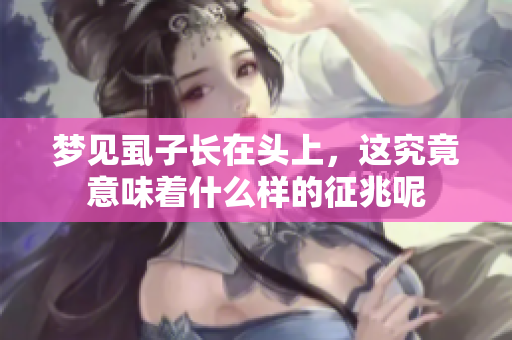 梦见虱子长在头上，这究竟意味着什么样的征兆呢