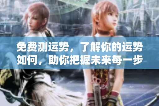 免费测运势，了解你的运势如何，助你把握未来每一步