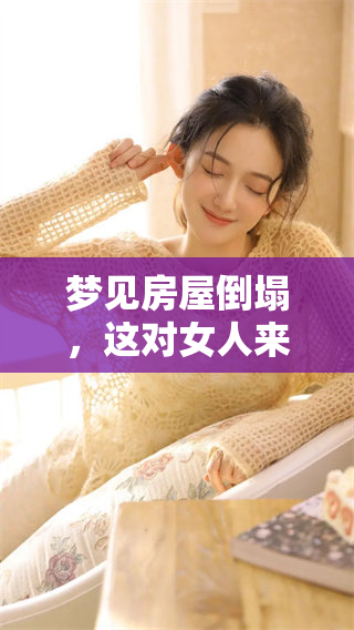 梦见房屋倒塌，这对女人来说意味着什么呢，这是个值得深思的征兆。
