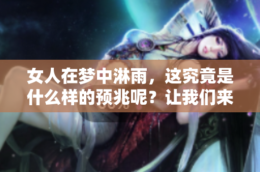 女人在梦中淋雨，这究竟是什么样的预兆呢？让我们来一起探讨一下。