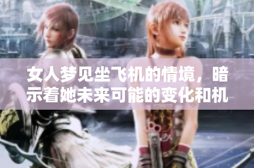 女人梦见坐飞机的情境，暗示着她未来可能的变化和机遇。