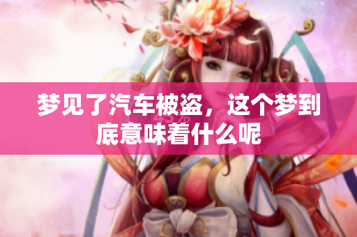 梦见了汽车被盗，这个梦到底意味着什么呢