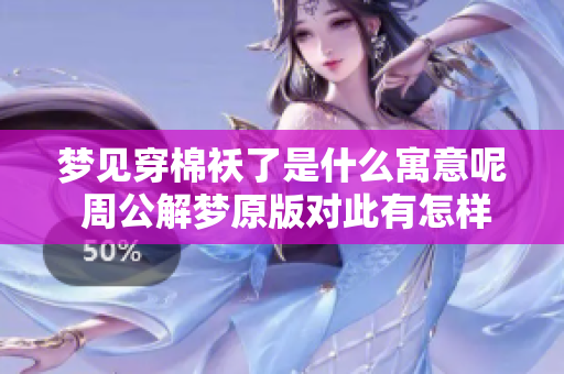 梦见穿棉袄了是什么寓意呢 周公解梦原版对此有怎样的解读