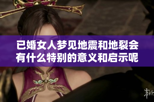 已婚女人梦见地震和地裂会有什么特别的意义和启示呢