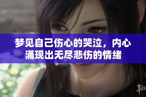 梦见自己伤心的哭泣，内心涌现出无尽悲伤的情绪