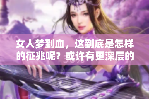 女人梦到血，这到底是怎样的征兆呢？或许有更深层的寓意在等待探索。