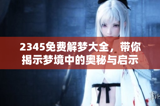 2345免费解梦大全，带你揭示梦境中的奥秘与启示