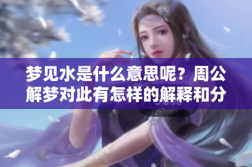 梦见水是什么意思呢？周公解梦对此有怎样的解释和分析呢。
